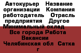 Автокурьер › Название организации ­ Компания-работодатель › Отрасль предприятия ­ Другое › Минимальный оклад ­ 1 - Все города Работа » Вакансии   . Челябинская обл.,Сатка г.